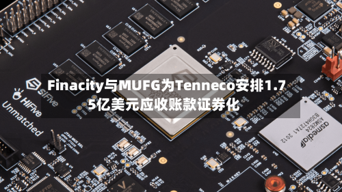 Finacity与MUFG为Tenneco安排1.75亿美元应收账款证券化