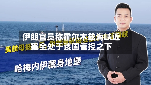 伊朗官员称霍尔木兹海峡近来完全处于该国管控之下