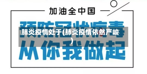 肺炎疫情处于(肺炎疫情依然严峻)