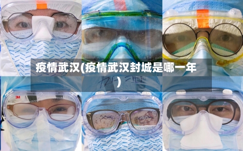 疫情武汉(疫情武汉封城是哪一年)
