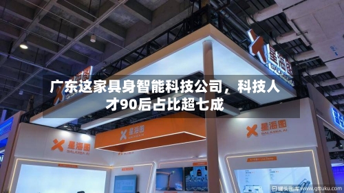 广东这家具身智能科技公司，科技人才90后占比超七成
