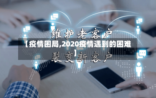 【疫情困局,2020疫情遇到的困难】
