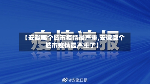 【安徽哪个城市疫情最严重,安徽哪个城市疫情最严重了】
