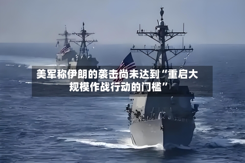 美军称伊朗的袭击尚未达到“重启大规模作战行动的门槛”-第2张图片