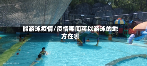 能游泳疫情/疫情期间可以游泳的地方在哪