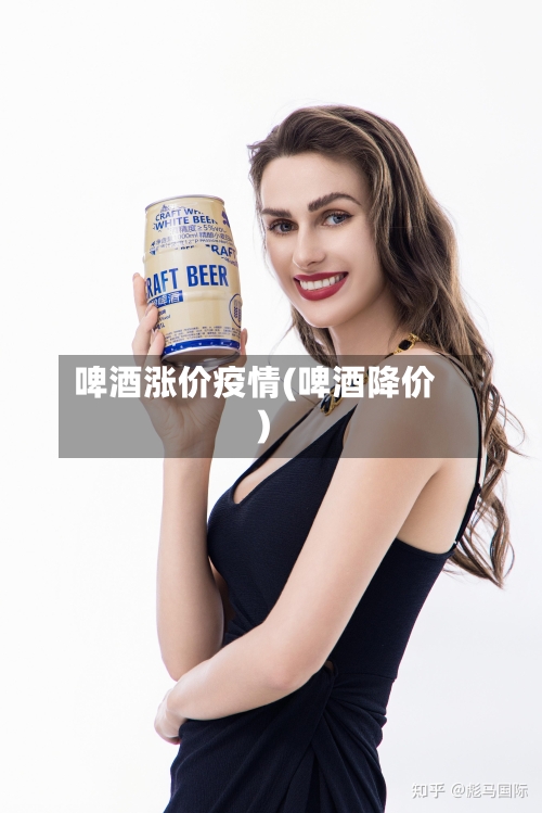 啤酒涨价疫情(啤酒降价)-第2张图片