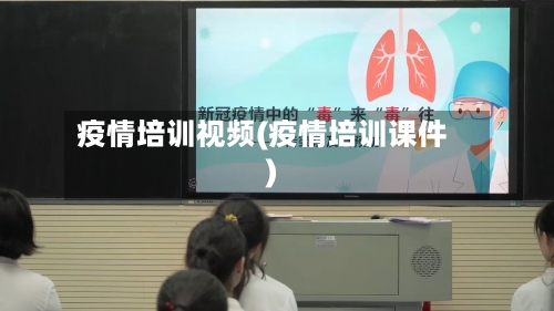 疫情培训视频(疫情培训课件)