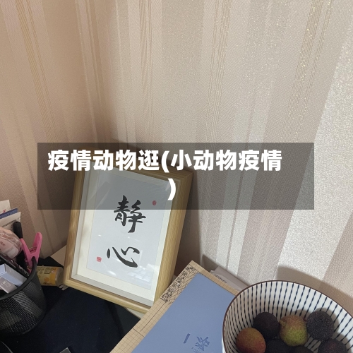 疫情动物逛(小动物疫情)