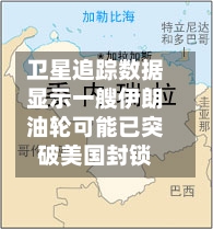 卫星追踪数据显示一艘伊朗油轮可能已突破美国封锁