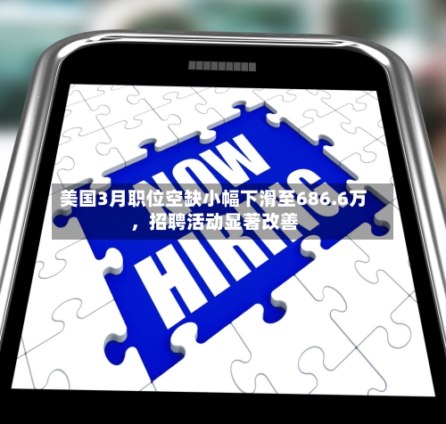 美国3月职位空缺小幅下滑至686.6万，招聘活动显著改善-第2张图片