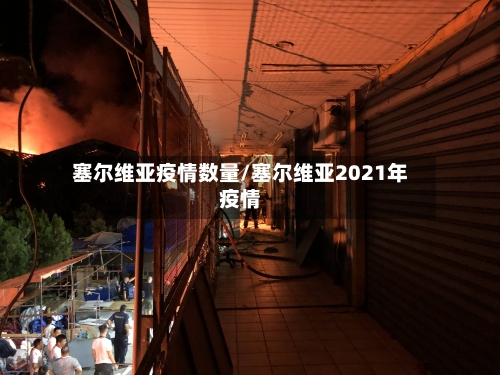 塞尔维亚疫情数量/塞尔维亚2021年疫情