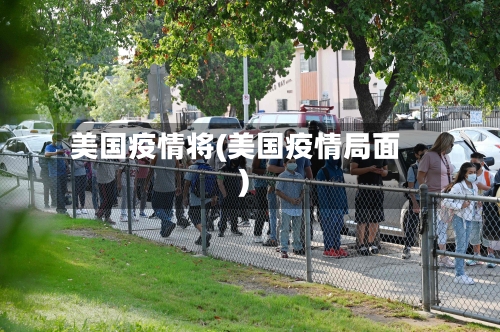 美国疫情将(美国疫情局面)-第2张图片