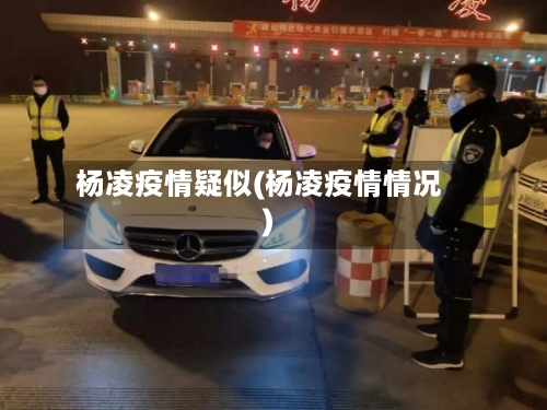 杨凌疫情疑似(杨凌疫情情况)