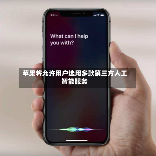 苹果将允许用户选用多款第三方人工智能服务