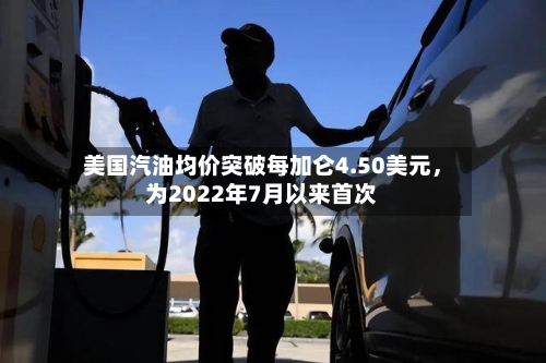 美国汽油均价突破每加仑4.50美元，为2022年7月以来首次-第3张图片