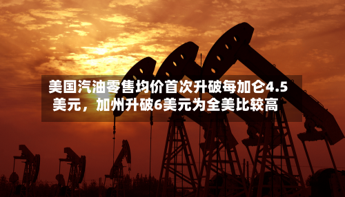 美国汽油零售均价首次升破每加仑4.5美元，加州升破6美元为全美比较高