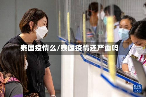泰国疫情么/泰国疫情还严重吗-第3张图片