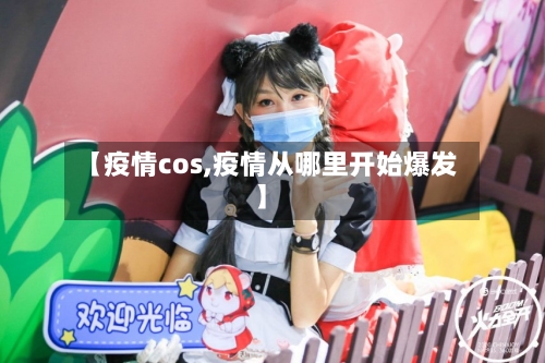 【疫情cos,疫情从哪里开始爆发】
