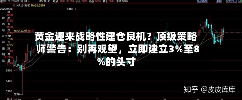 黄金迎来战略性建仓良机？顶级策略师警告：别再观望	，立即建立3%至8%的头寸-第2张图片