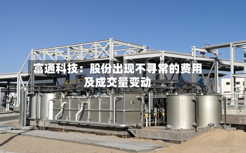 富通科技：股份出现不寻常的费用及成交量变动