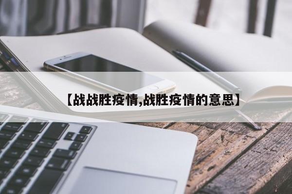 【战战胜疫情,战胜疫情的意思】