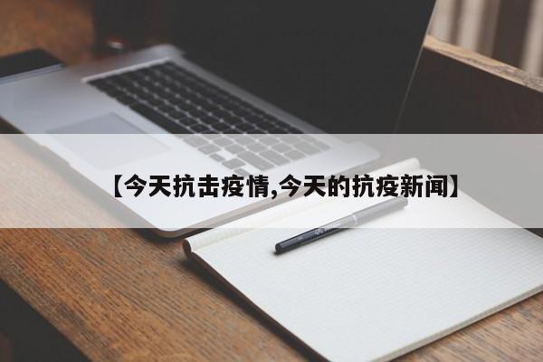 【今天抗击疫情,今天的抗疫新闻】