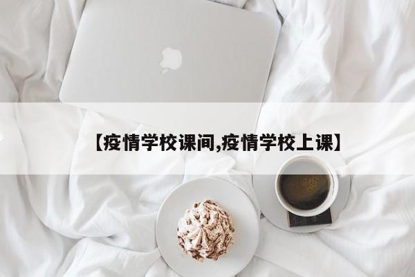 【疫情学校课间,疫情学校上课】