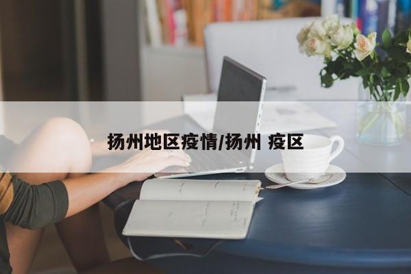 扬州地区疫情/扬州 疫区