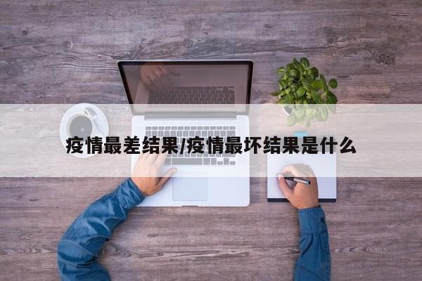 疫情最差结果/疫情最坏结果是什么