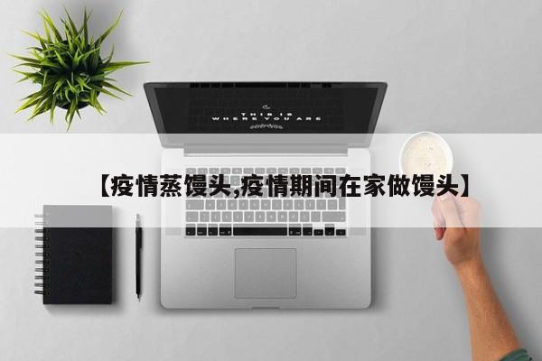 【疫情蒸馒头,疫情期间在家做馒头】