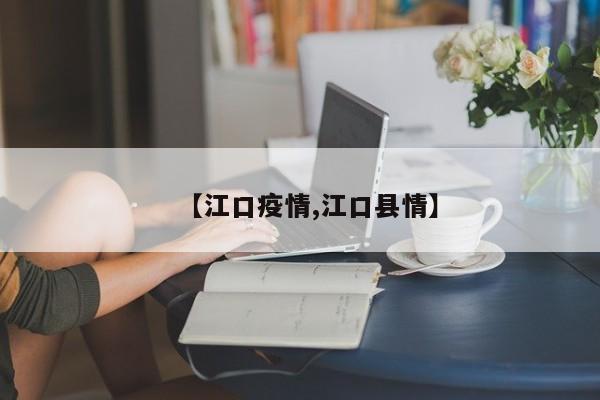 【江口疫情,江口县情】