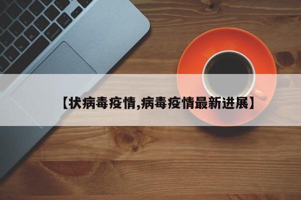 【状病毒疫情,病毒疫情最新进展】