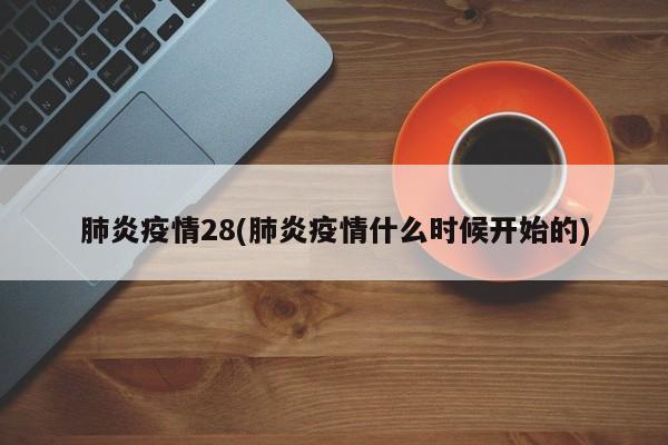 肺炎疫情28(肺炎疫情什么时候开始的)