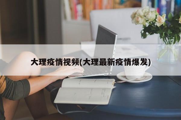 大理疫情视频(大理最新疫情爆发)