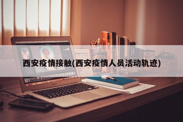 西安疫情接触(西安疫情人员活动轨迹)