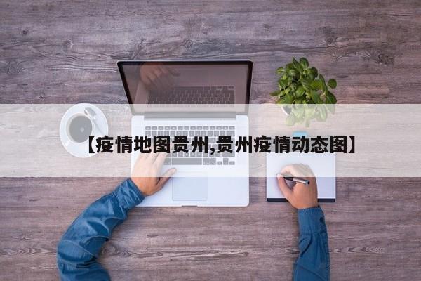 【疫情地图贵州,贵州疫情动态图】