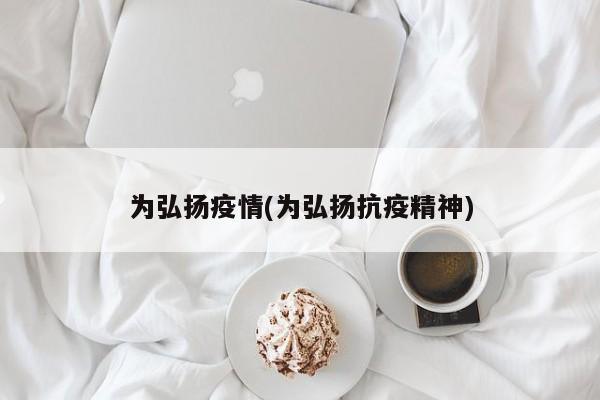 为弘扬疫情(为弘扬抗疫精神)