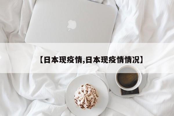 【日本现疫情,日本现疫情情况】