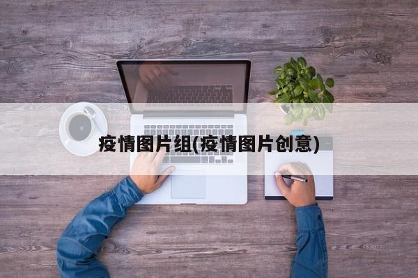 疫情图片组(疫情图片创意)