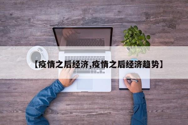 【疫情之后经济,疫情之后经济趋势】
