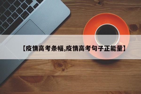 【疫情高考条幅,疫情高考句子正能量】