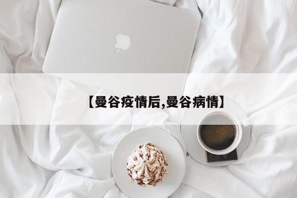 【曼谷疫情后,曼谷病情】