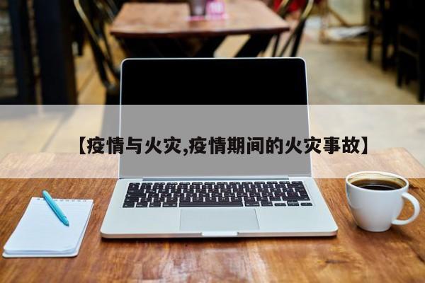 【疫情与火灾,疫情期间的火灾事故】