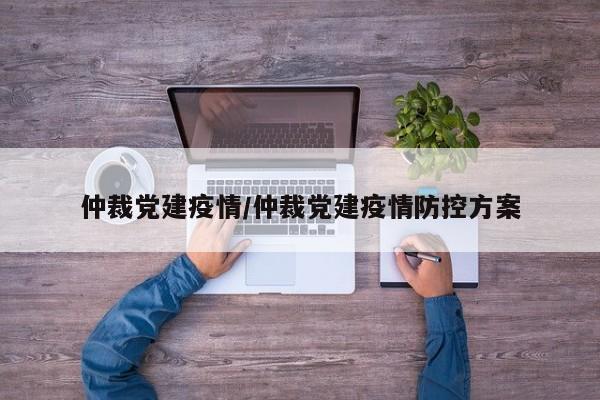 仲裁党建疫情/仲裁党建疫情防控方案