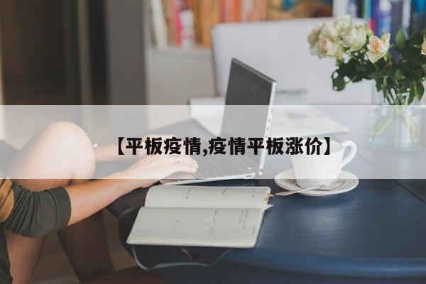 【平板疫情,疫情平板涨价】