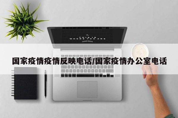 国家疫情疫情反映电话/国家疫情办公室电话