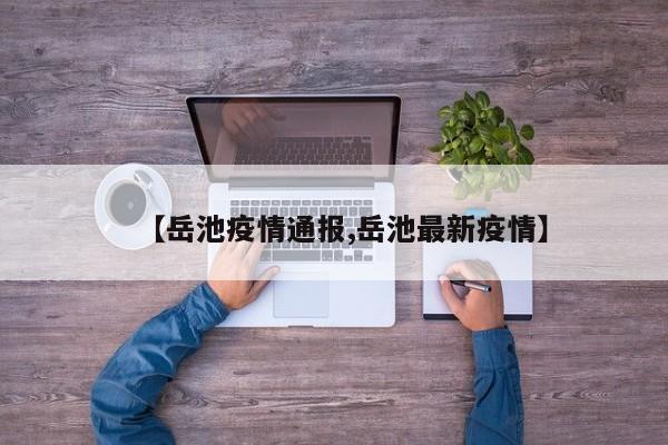 【岳池疫情通报,岳池最新疫情】