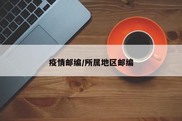疫情邮编/所属地区邮编
