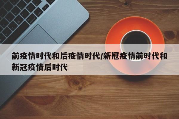 前疫情时代和后疫情时代/新冠疫情前时代和新冠疫情后时代