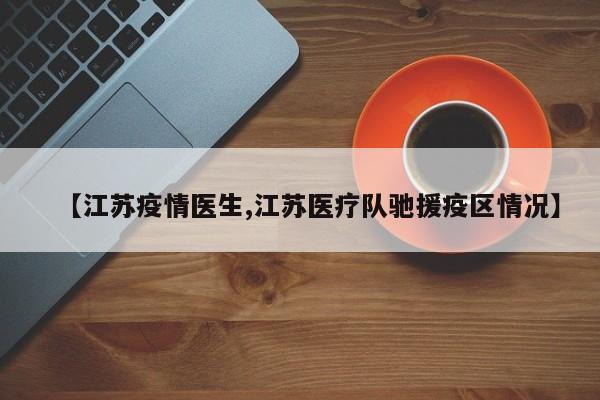 【江苏疫情医生,江苏医疗队驰援疫区情况】
